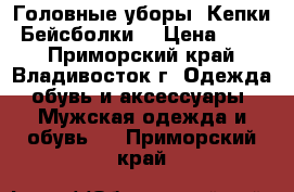 Головные уборы .Кепки .Бейсболки. › Цена ­ 850 - Приморский край, Владивосток г. Одежда, обувь и аксессуары » Мужская одежда и обувь   . Приморский край